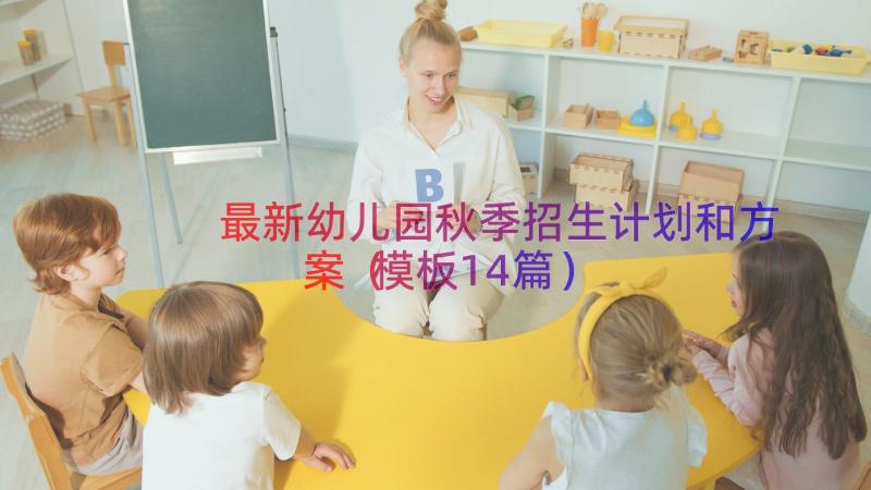 最新幼儿园秋季招生计划和方案（模板14篇）