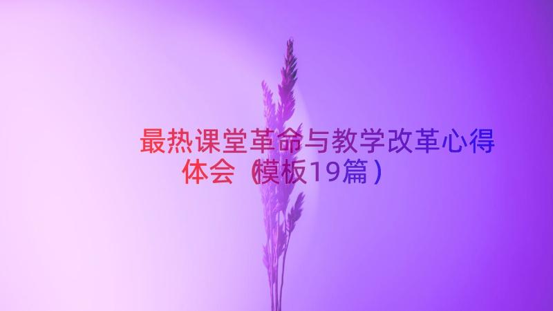 最热课堂革命与教学改革心得体会（模板19篇）