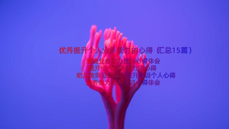 优秀提升个人业务能力的心得（汇总15篇）