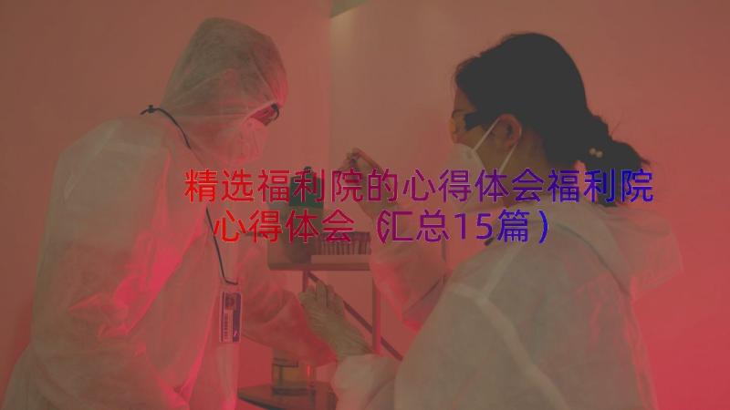 精选福利院的心得体会福利院心得体会（汇总15篇）