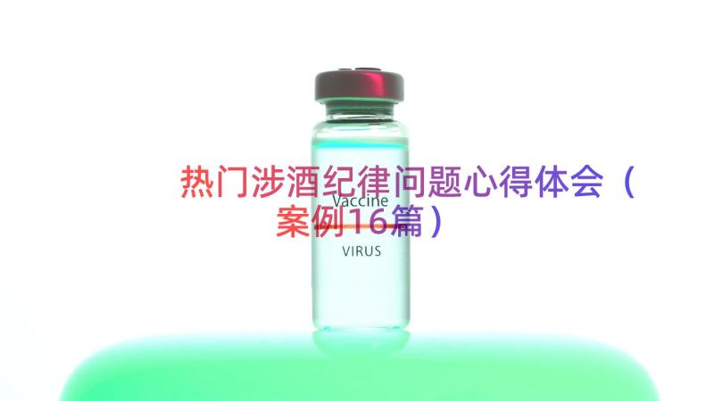 热门涉酒纪律问题心得体会（案例16篇）