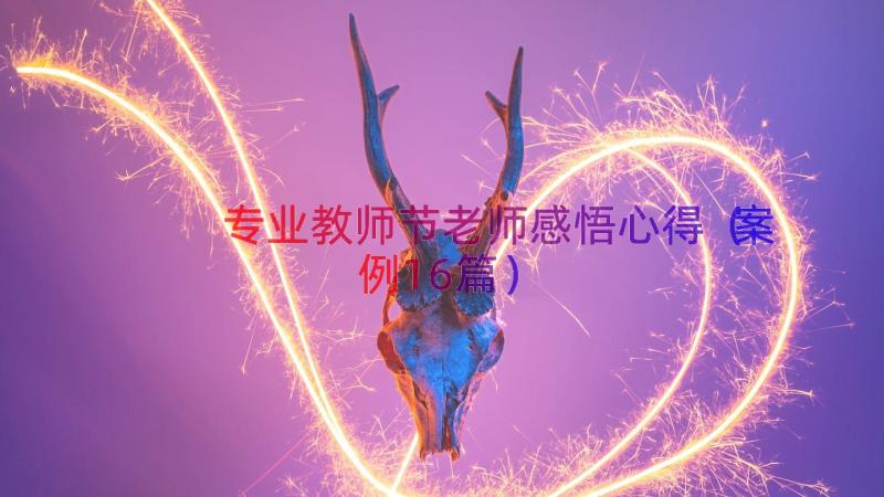 专业教师节老师感悟心得（案例16篇）