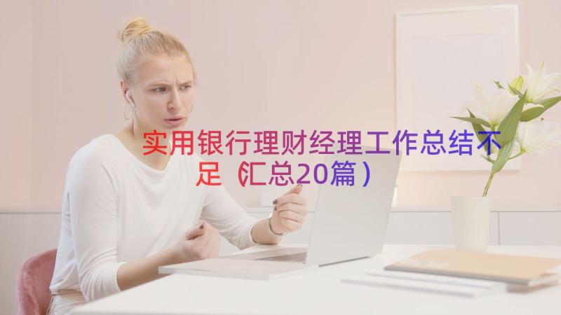 实用银行理财经理工作总结不足（汇总20篇）