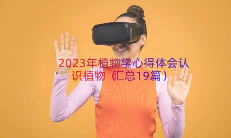 2023年植物学心得体会认识植物（汇总19篇）