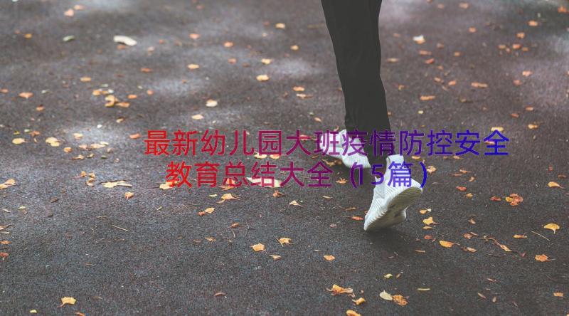 最新幼儿园大班疫情防控安全教育总结大全（15篇）