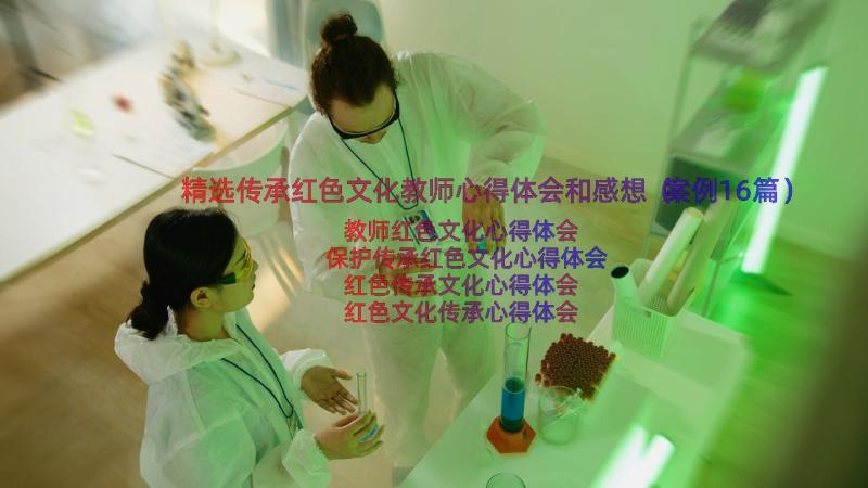 精选传承红色文化教师心得体会和感想（案例16篇）