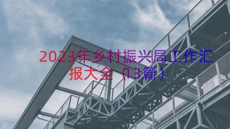 2023年乡村振兴局工作汇报大全（13篇）