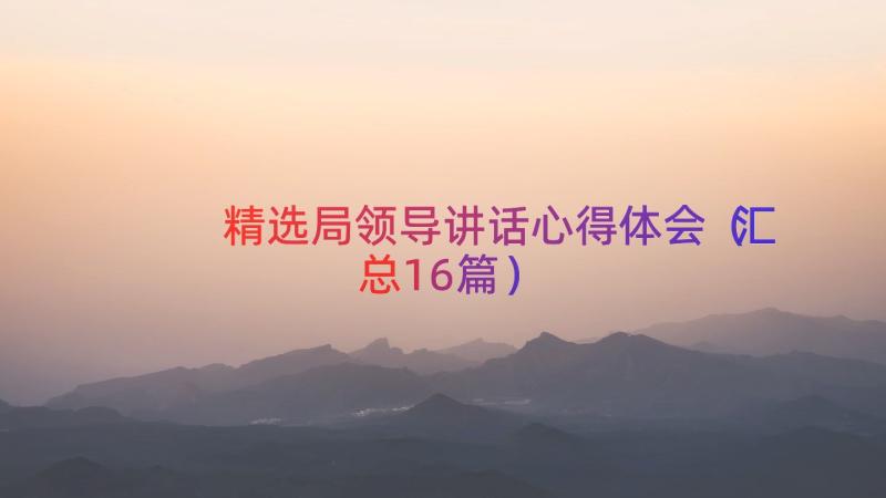 精选局领导讲话心得体会（汇总16篇）