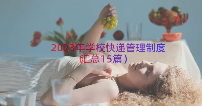 2023年学校快递管理制度（汇总15篇）