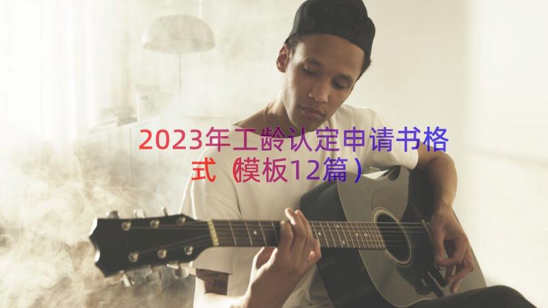 2023年工龄认定申请书格式（模板12篇）