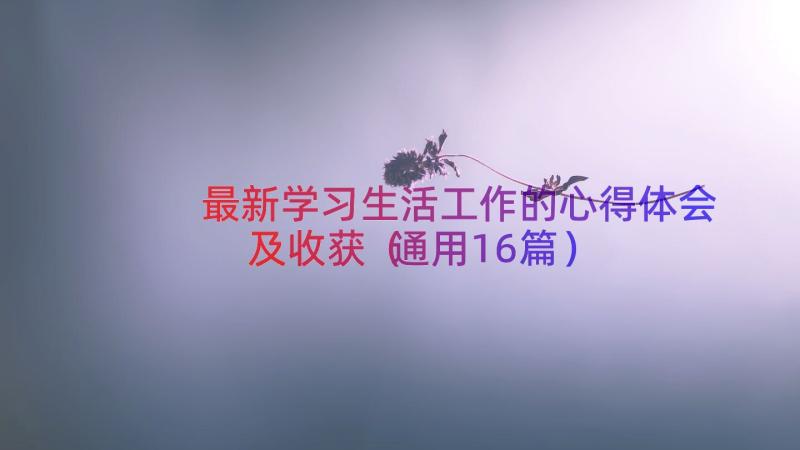 最新学习生活工作的心得体会及收获（通用16篇）