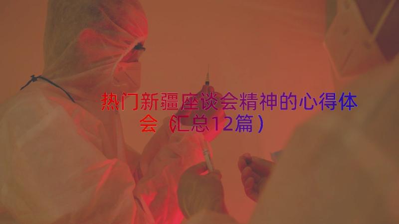 热门新疆座谈会精神的心得体会（汇总12篇）