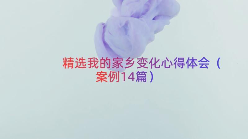 精选我的家乡变化心得体会（案例14篇）