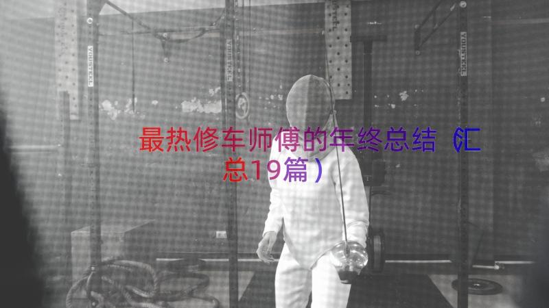 最热修车师傅的年终总结（汇总19篇）