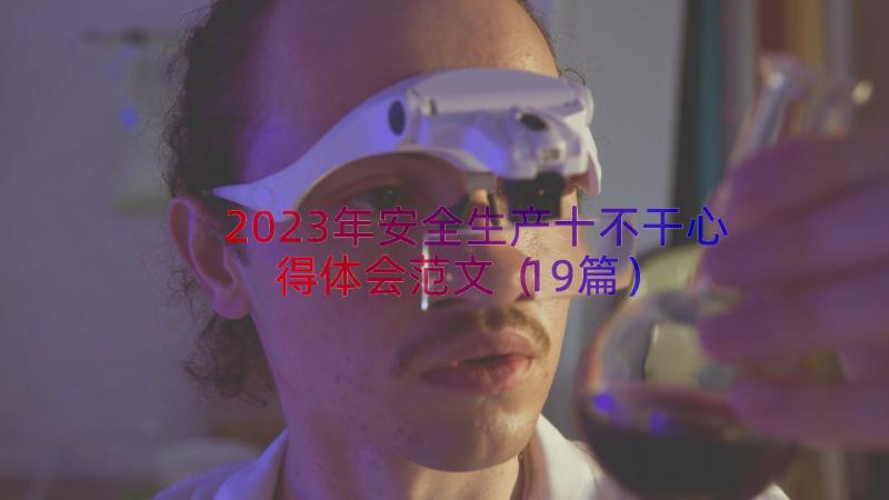 2023年安全生产十不干心得体会范文（19篇）