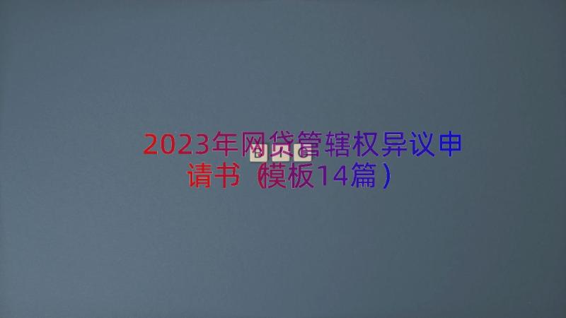 2023年网贷管辖权异议申请书（模板14篇）