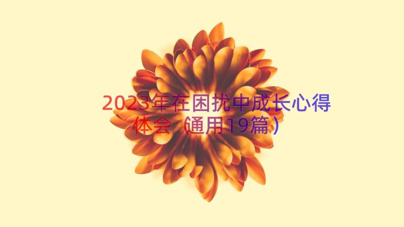 2023年在困扰中成长心得体会（通用19篇）