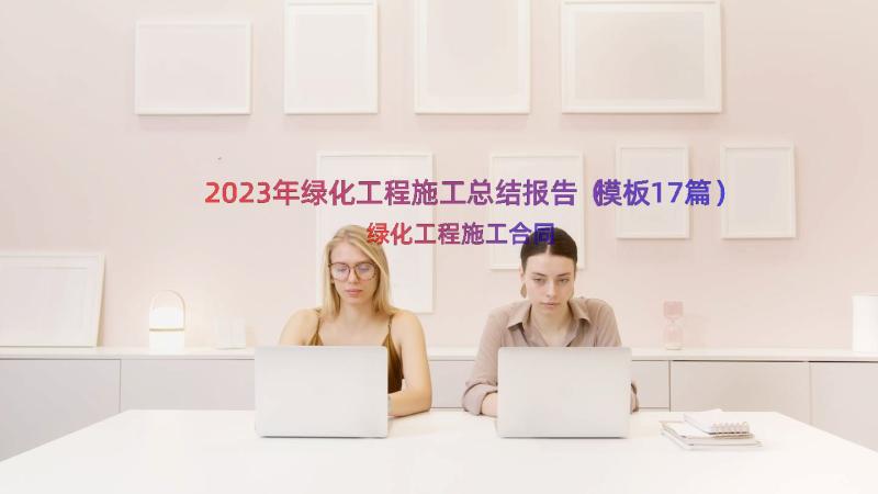 2023年绿化工程施工总结报告（模板17篇）