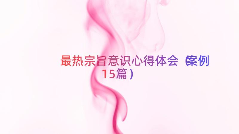 最热宗旨意识心得体会（案例15篇）