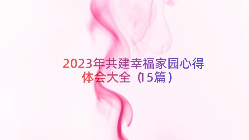 2023年共建幸福家园心得体会大全（15篇）