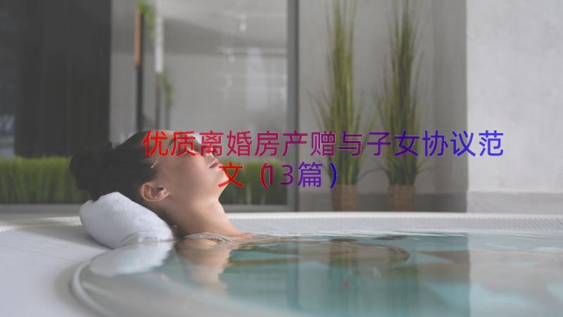 优质离婚房产赠与子女协议范文（13篇）