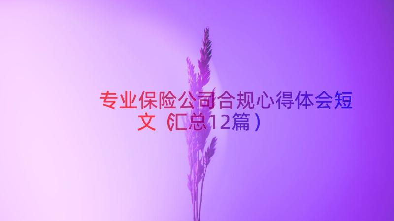 专业保险公司合规心得体会短文（汇总12篇）