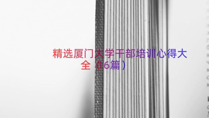 精选厦门大学干部培训心得大全（16篇）