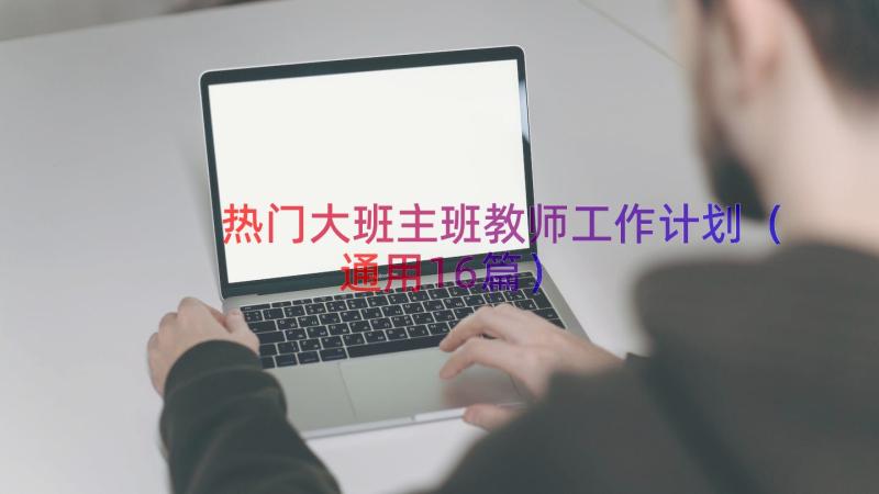 热门大班主班教师工作计划（通用16篇）