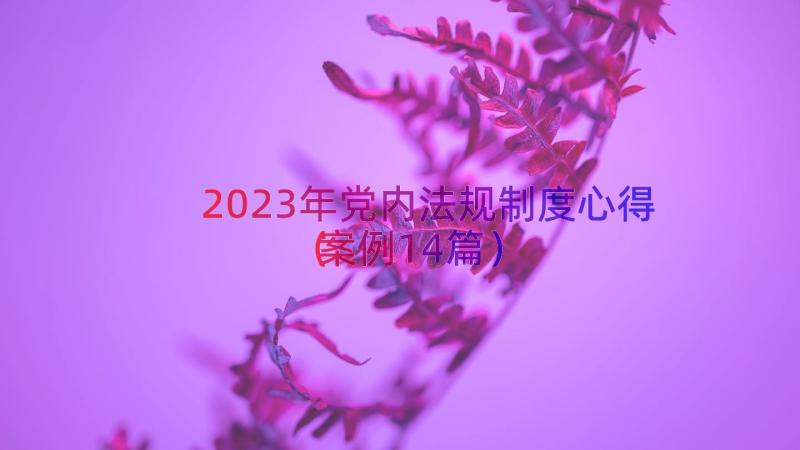 2023年党内法规制度心得（案例14篇）