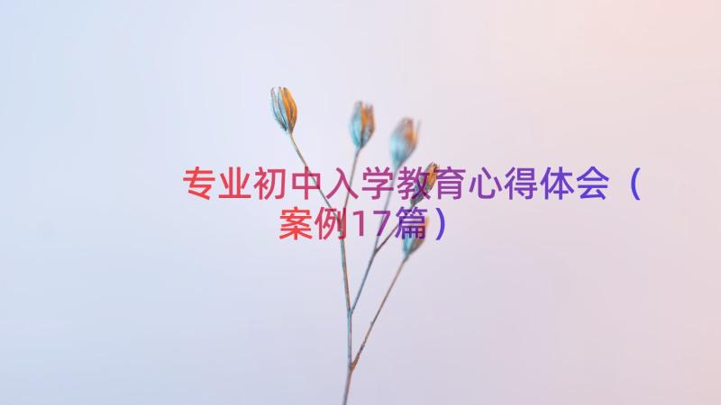 专业初中入学教育心得体会（案例17篇）