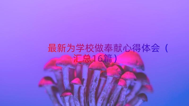 最新为学校做奉献心得体会（汇总16篇）