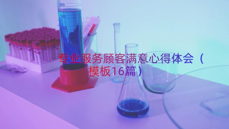 专业服务顾客满意心得体会（模板16篇）