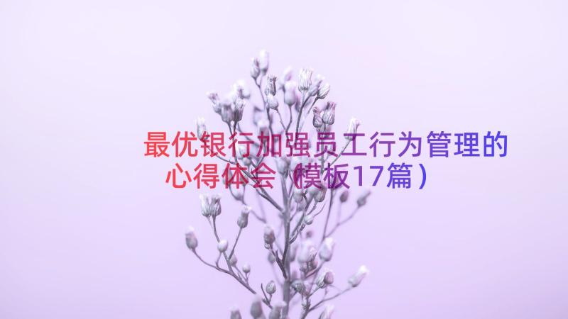 最优银行加强员工行为管理的心得体会（模板17篇）