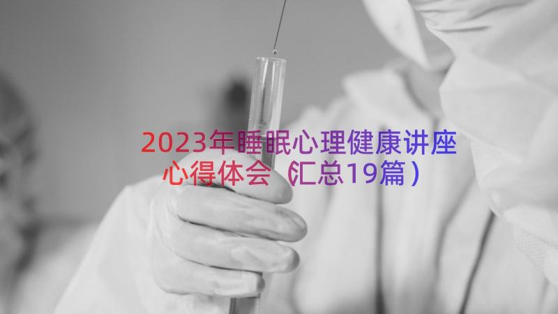 2023年睡眠心理健康讲座心得体会（汇总19篇）