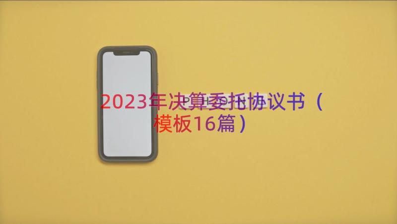 2023年决算委托协议书（模板16篇）