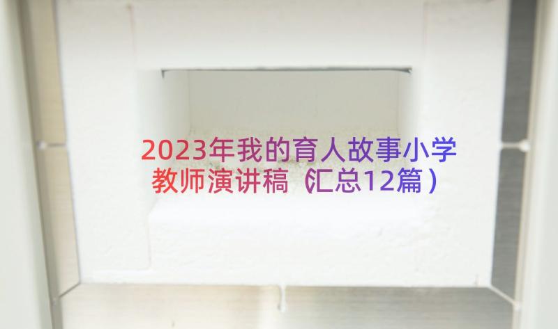 2023年我的育人故事小学教师演讲稿（汇总12篇）