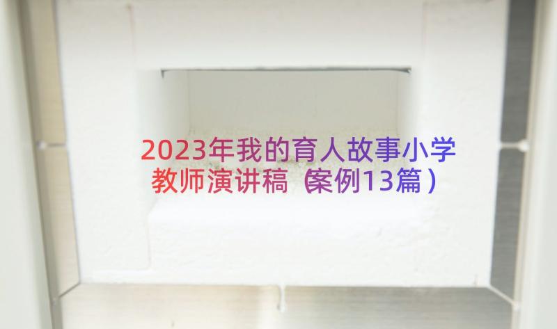 2023年我的育人故事小学教师演讲稿（案例13篇）