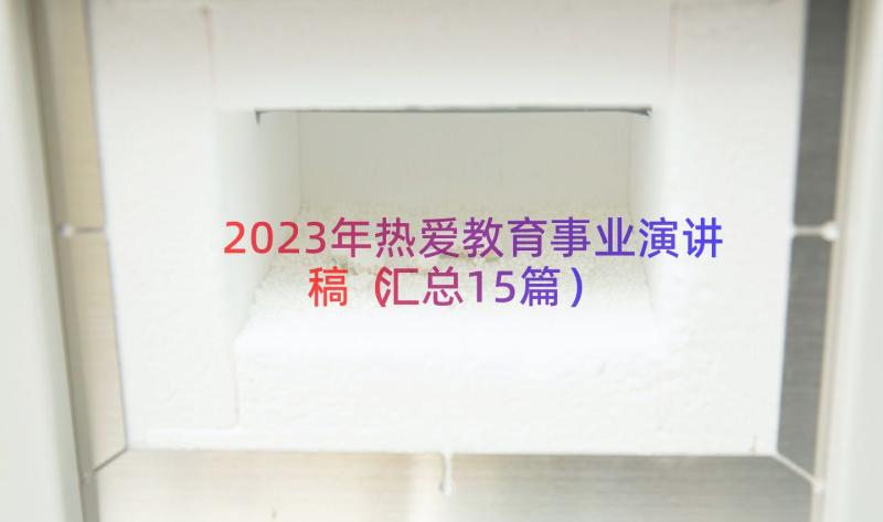 2023年热爱教育事业演讲稿（汇总15篇）