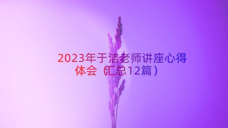 2023年于洁老师讲座心得体会（汇总12篇）