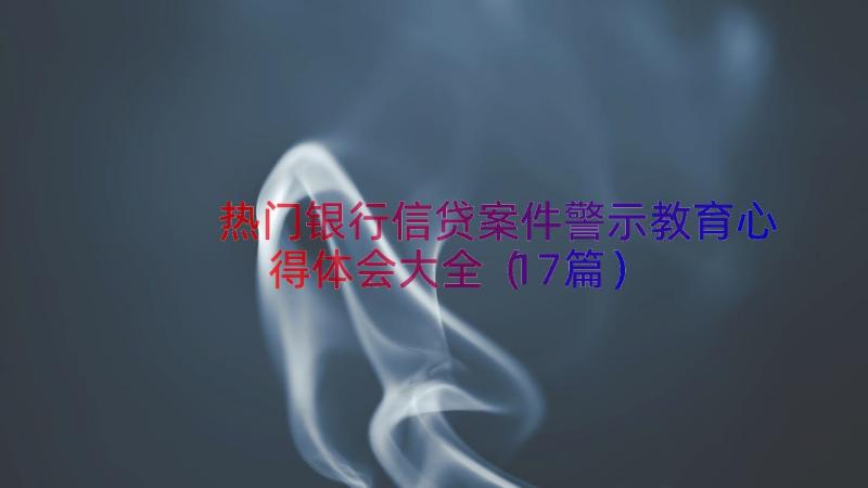 热门银行信贷案件警示教育心得体会大全（17篇）