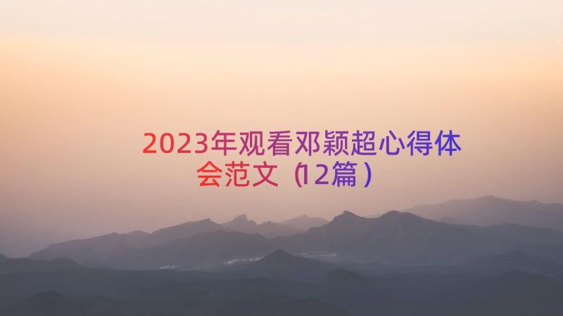 2023年观看邓颖超心得体会范文（12篇）