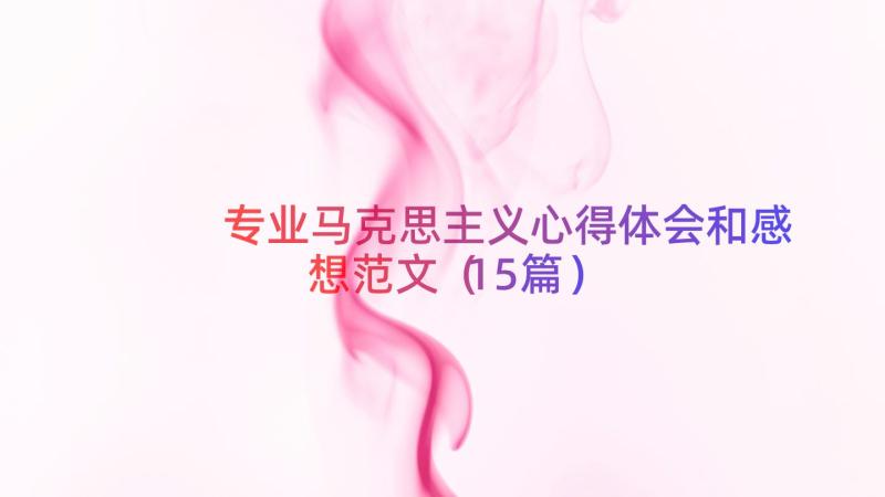 专业马克思主义心得体会和感想范文（15篇）