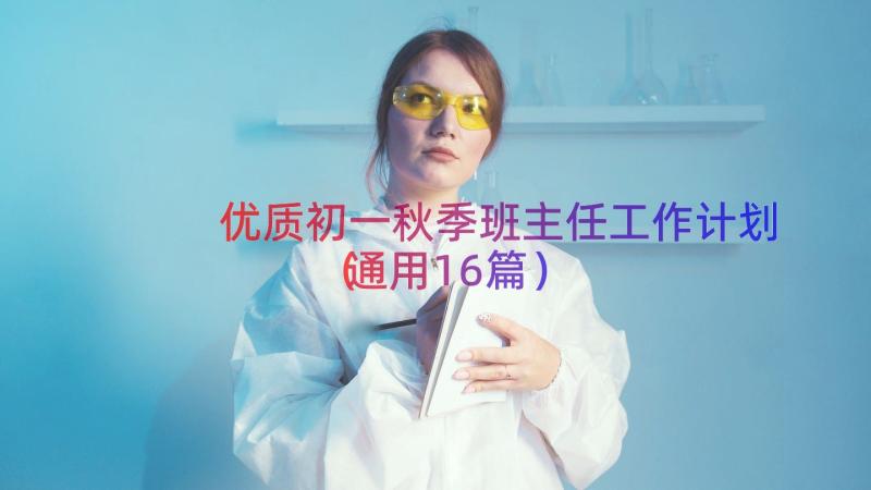 优质初一秋季班主任工作计划（通用16篇）