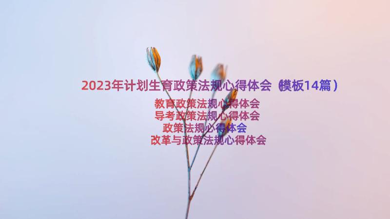 2023年计划生育政策法规心得体会（模板14篇）