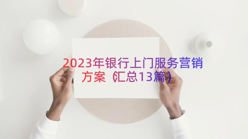 2023年银行上门服务营销方案（汇总13篇）