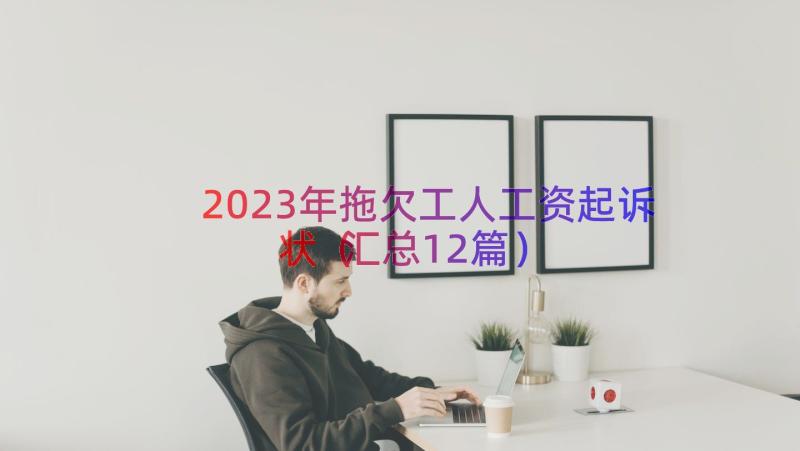 2023年拖欠工人工资起诉状（汇总12篇）