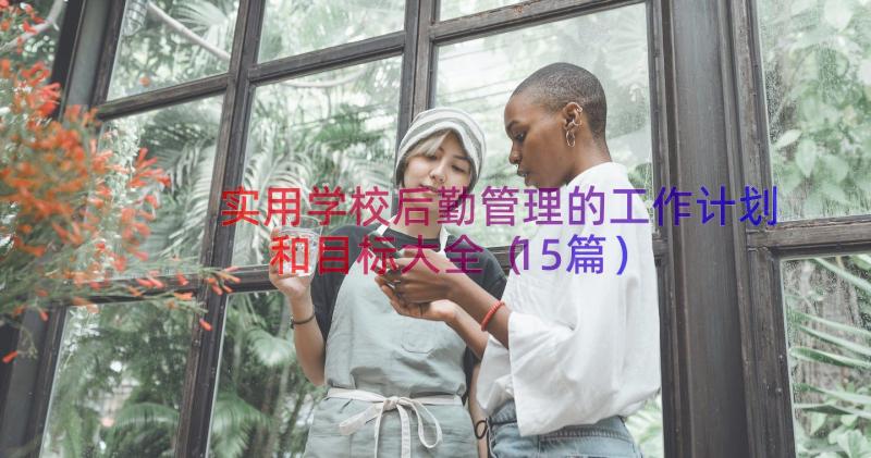 实用学校后勤管理的工作计划和目标大全（15篇）