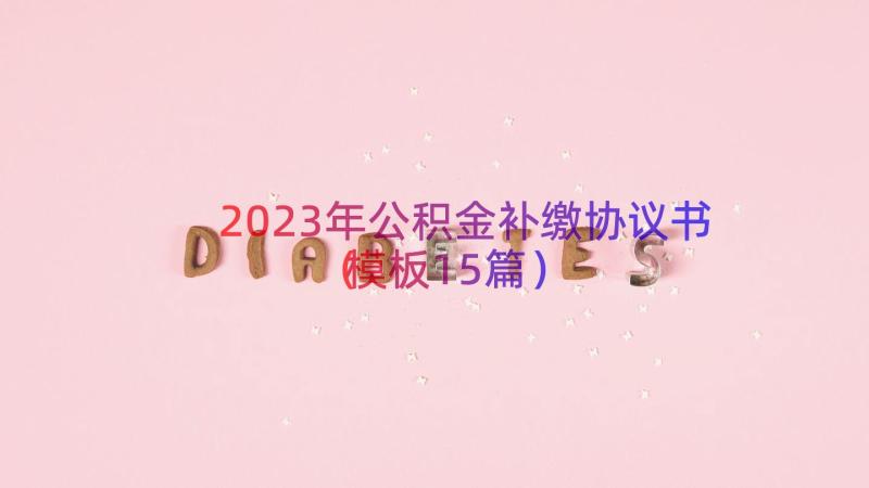 2023年公积金补缴协议书（模板15篇）