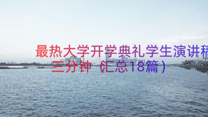 最热大学开学典礼学生演讲稿三分钟（汇总18篇）