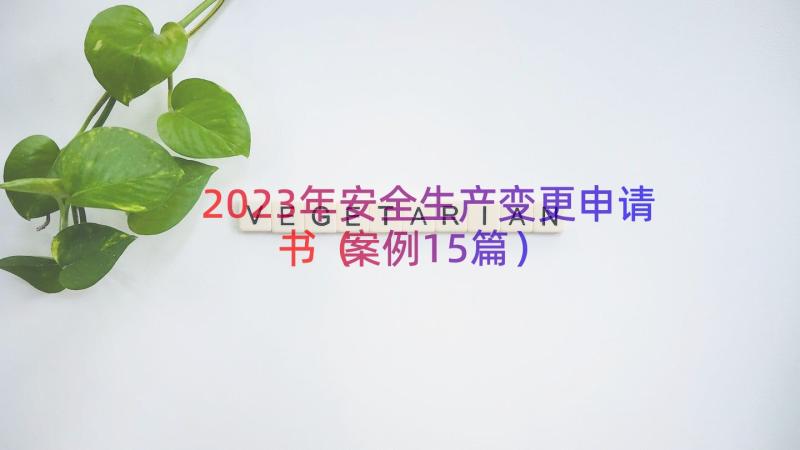 2023年安全生产变更申请书（案例15篇）